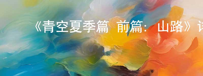 柏玉婷的动漫综艺大全,《青空夏季篇 前篇:山路》详情介绍_青空夏季篇 前篇:山路HD中字在线观看_青空夏季篇 前篇:山路迅雷下载_日漫